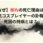 【なぜ】柳丸の死亡理由は？人気コスプレイヤーの訃報！死因の持病とは？