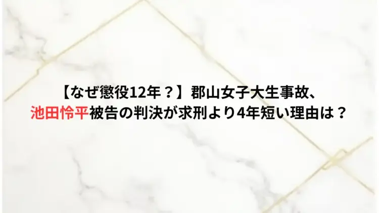 【なぜ懲役12年？】郡山女子大生事故、池田怜平被告の判決が求刑より4年短い理由は？