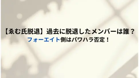 【ゑむ氏脱退】過去に脱退したメンバーは誰？フォーエイト側はパワハラ否定！