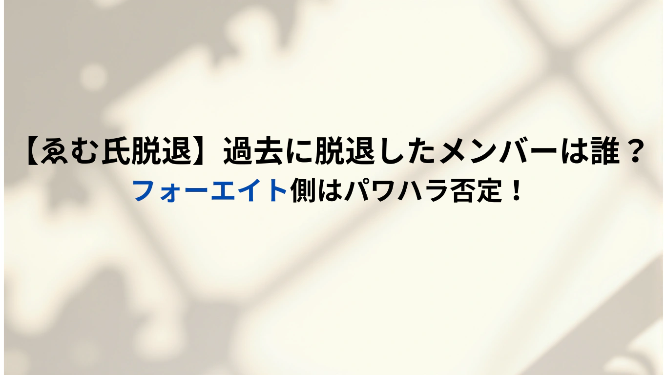 【ゑむ氏脱退】過去に脱退したメンバーは誰？フォーエイト側はパワハラ否定！