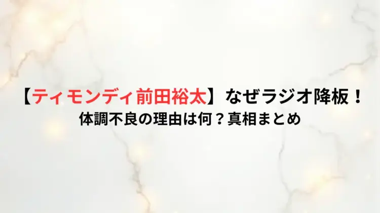 【ティモンディ前田裕太】なぜラジオ降板！体調不良の理由は何？真相まとめ