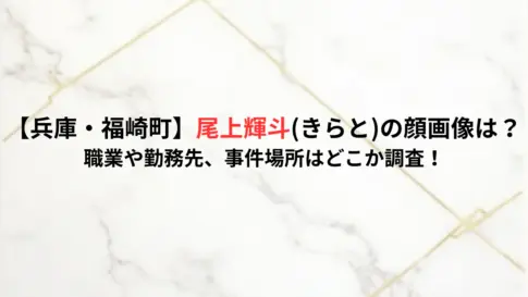 【兵庫・福崎町】尾上輝斗きらとの顔画像は？-職業や勤務先、事件場所はどこか調査！