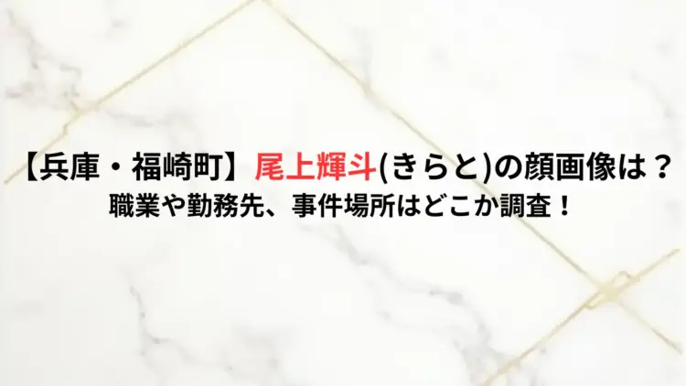 【兵庫・福崎町】尾上輝斗きらとの顔画像は？-職業や勤務先、事件場所はどこか調査！