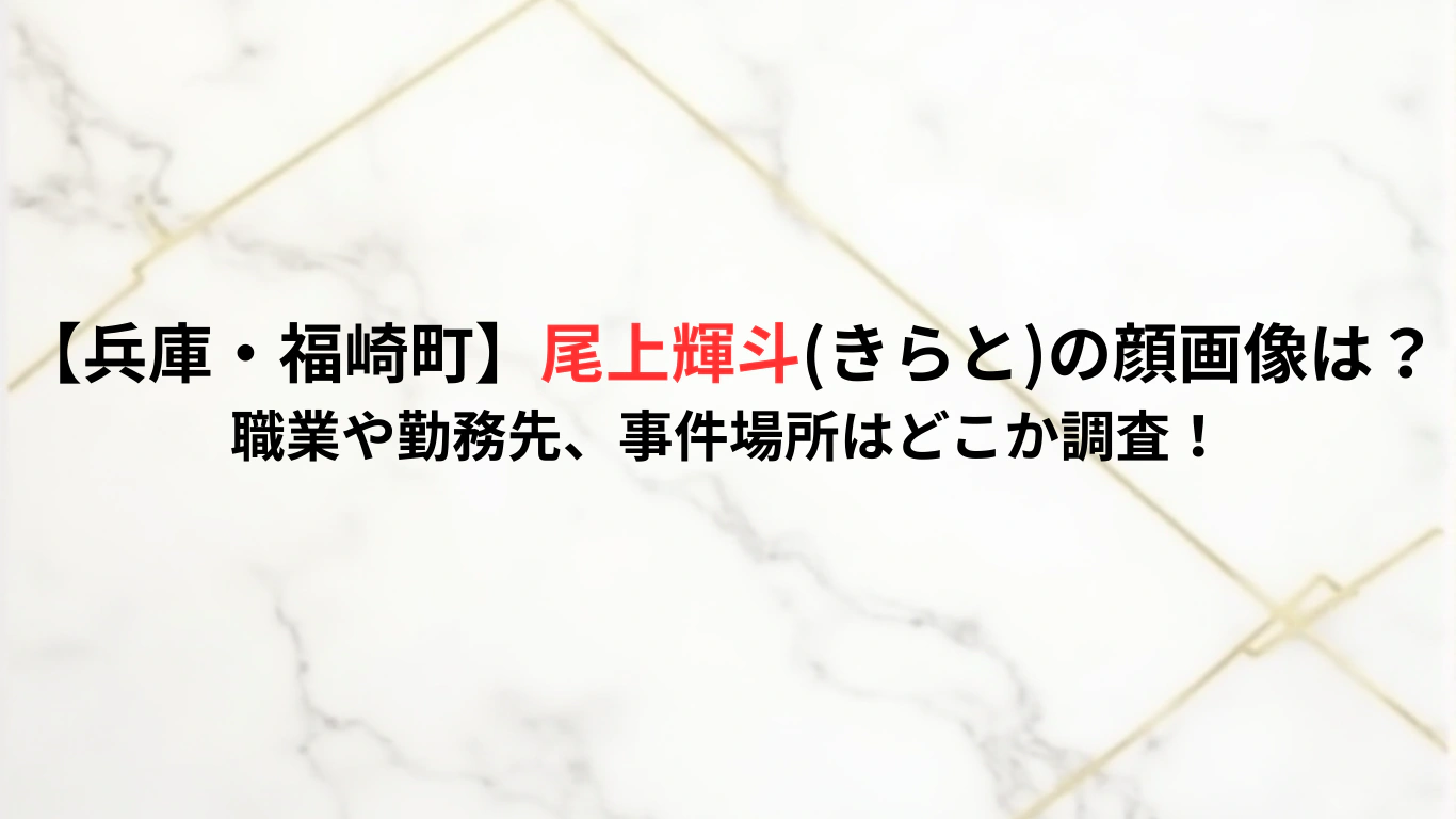 【兵庫・福崎町】尾上輝斗きらとの顔画像は？-職業や勤務先、事件場所はどこか調査！