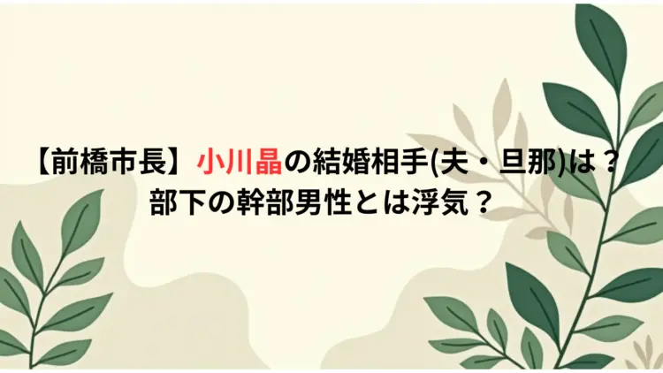 【前橋市長】小川晶の結婚相手夫・旦那は？部下の幹部男性とは浮気？