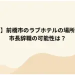 【小川晶】前橋市のラブホテルの場所はどこ？市長辞職の可能性は？