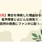 【田村亮】舞台を降板した理由はなぜ？音声障害とはどんな病気？突然の発表にファンが心配！