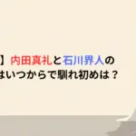【結婚】内田真礼と石川界人の出会いはいつからで馴れ初めは？
