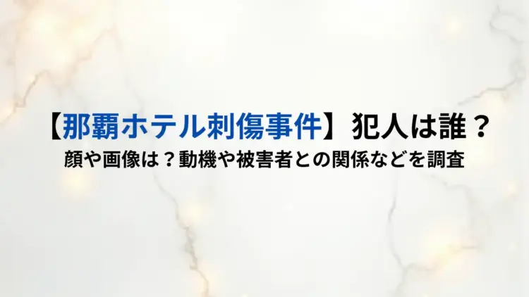 【那覇ホテル刺傷事件】犯人は誰？顔や画像は？動機や被害者との関係などを調査