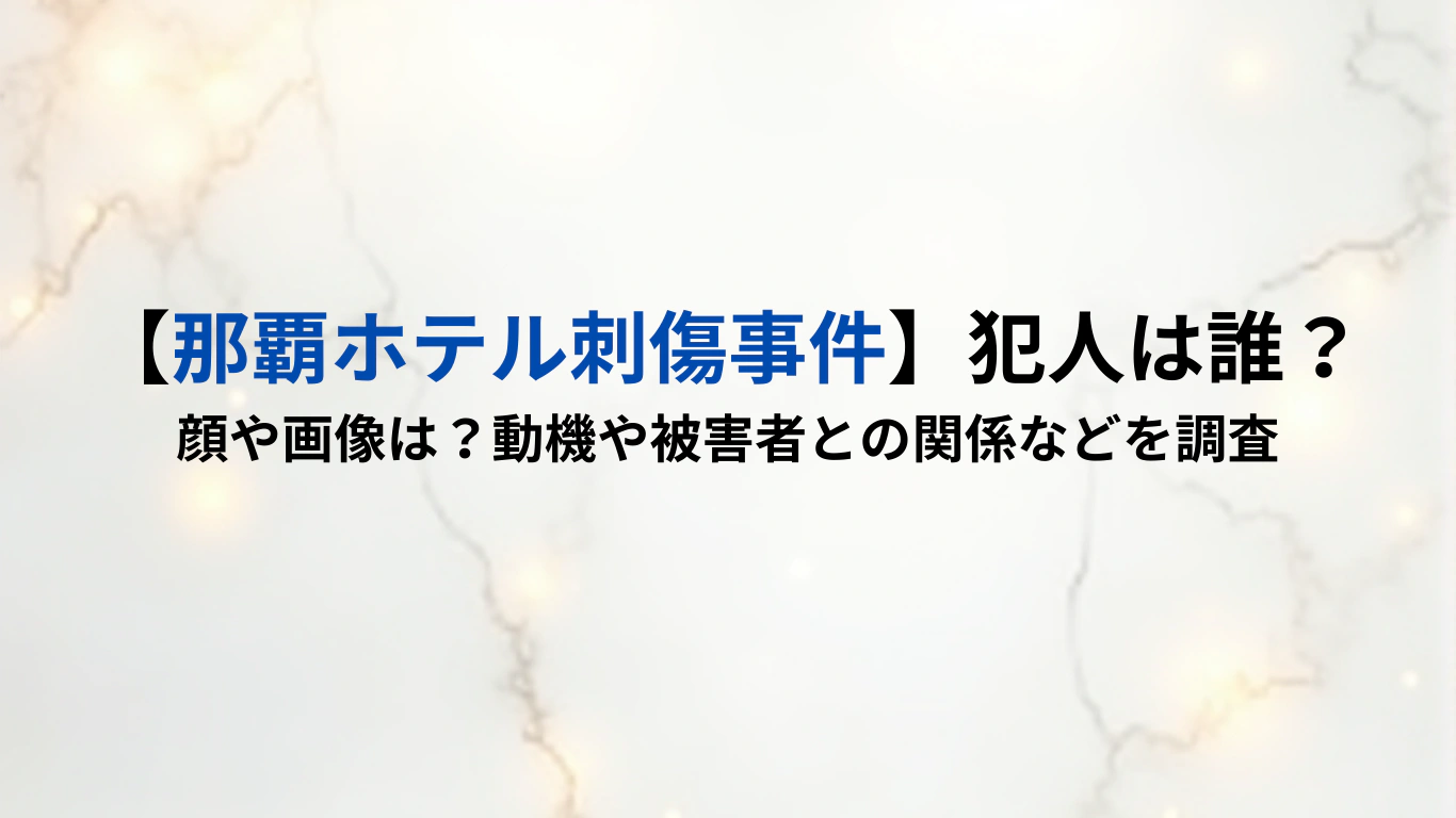 【那覇ホテル刺傷事件】犯人は誰？顔や画像は？動機や被害者との関係などを調査