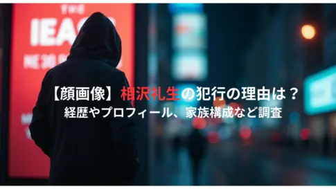【顔画像】相沢礼生の犯行の理由は？経歴やプロフィール、家族構成など調査