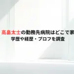 【顔画像】高畠太士の勤務先病院はどこで家族構成は？学歴や経歴・プロフを調査