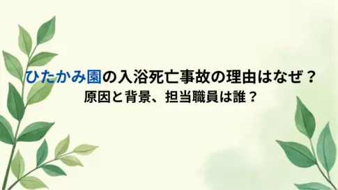 ひたかみ園の入浴死亡事故の理由はなぜ？原因と背景、担当職員は誰？