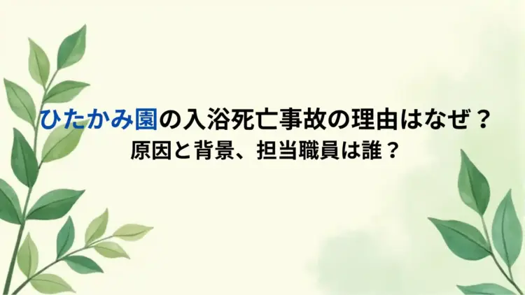 ひたかみ園の入浴死亡事故の理由はなぜ？原因と背景、担当職員は誰？