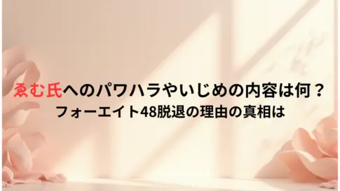 ゑむ氏へのパワハラやいじめの内容は何？フォーエイト48脱退の理由の真相は