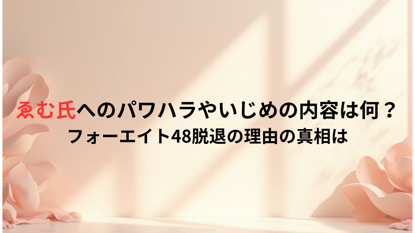 ゑむ氏へのパワハラやいじめの内容は何？フォーエイト48脱退の理由の真相は