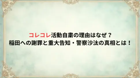 コレコレ活動自粛の理由はなぜ？稲田への謝罪と重大告知・警察沙汰の真相とは！