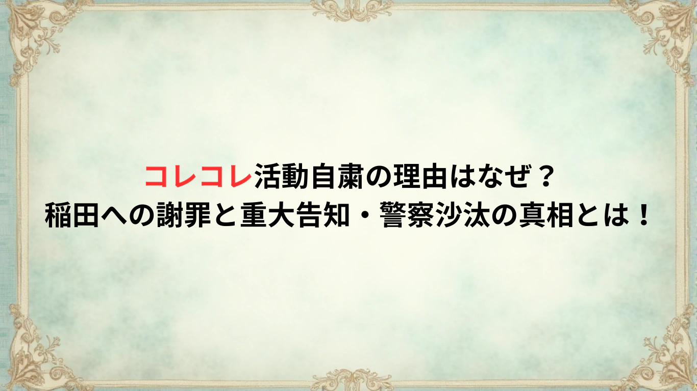 コレコレ活動自粛の理由はなぜ？稲田への謝罪と重大告知・警察沙汰の真相とは！