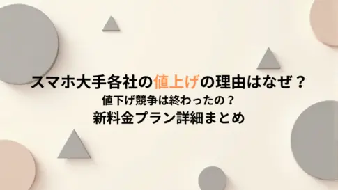 スマホ大手各社の値上げの理由はなぜ？値下げ競争は終わったの？新料金プラン詳細まとめ