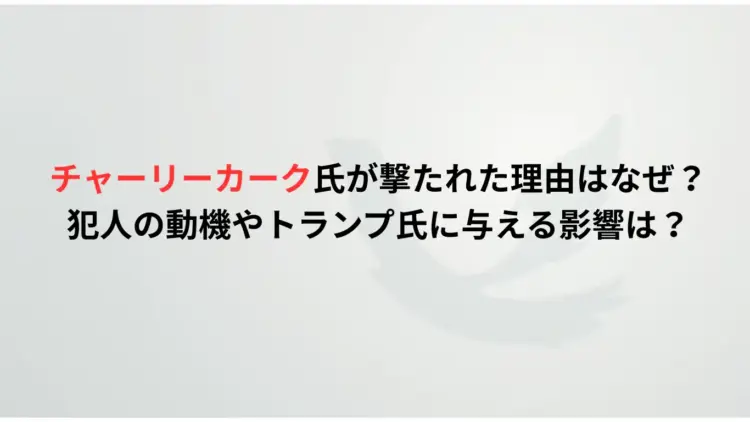 チャーリーカーク氏が撃たれた理由はなぜ？犯人の動機やトランプ氏に与える影響は？