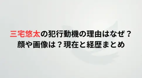 三宅悠太の犯行動機の理由はなぜ？顔や画像は？現在と経歴まとめ