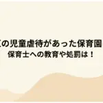 世田谷区の児童虐待があった保育園はどこ？-保育士への教育や処罰は！