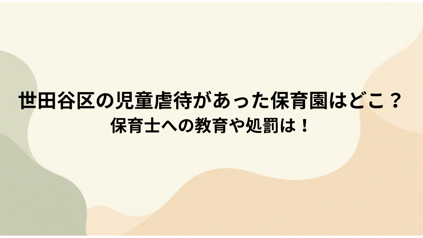 世田谷区の児童虐待があった保育園はどこ？-保育士への教育や処罰は！