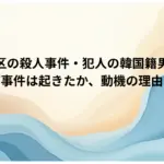 世田谷区の殺人事件・犯人の韓国籍男は誰？-なぜ事件は起きたか、動機の理由は？