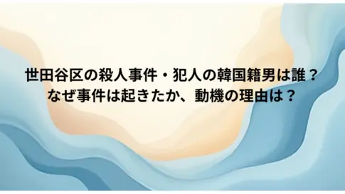 世田谷区の殺人事件・犯人の韓国籍男は誰？-なぜ事件は起きたか、動機の理由は？