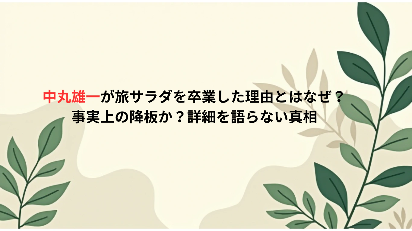 中丸雄一が旅サラダを卒業した理由とはなぜ？事実上の降板か？詳細を語らない真相