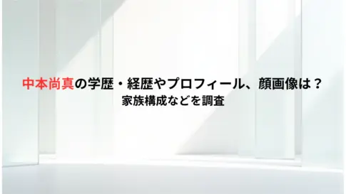中本尚真の学歴・経歴やプロフィール、顔画像は？家族構成などを調査