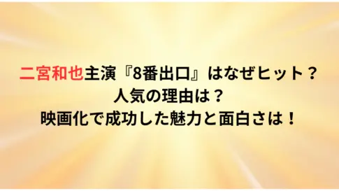 二宮和也主演『8番出口』はなぜヒット？人気の理由は？映画化で成功した魅力と面白さは！
