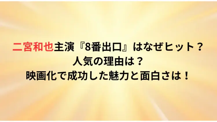 二宮和也主演『8番出口』はなぜヒット？人気の理由は？映画化で成功した魅力と面白さは！