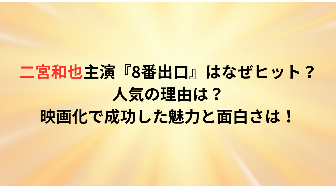 二宮和也主演『8番出口』はなぜヒット？人気の理由は？映画化で成功した魅力と面白さは！