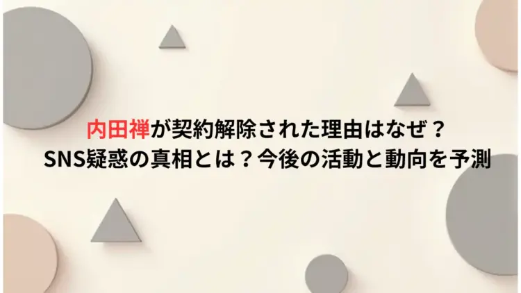 内田禅が契約解除された理由はなぜ？SNS疑惑の真相とは？今後の活動と動向を予測
