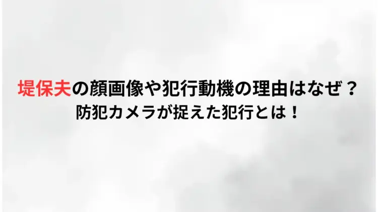 堤保夫の顔画像や犯行動機の理由はなぜ？防犯カメラが捉えた犯行とは！