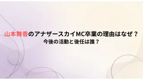 山本舞香がアナザースカイMC卒業の理由はなぜ？今後の活動と後任は誰？