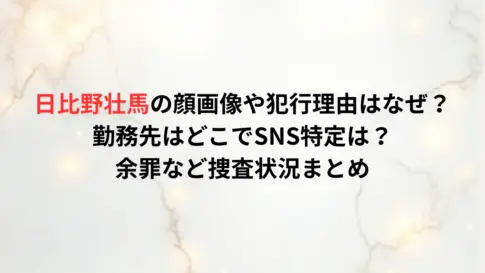 日比野壮馬の顔画像や犯行理由はなぜ？勤務先はどこでSNS特定は？余罪など捜査状況まとめ