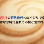有吉弘行の野呂佳代へのイジリで炎上！毒舌芸はなぜ時代遅れで不快と言われる理由は