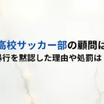 東邦高校サッカー部の顧問は誰？暴行を黙認した理由や処罰は？