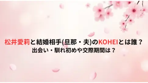 松井愛莉と結婚相手旦那・夫のKOHEIとは誰？出会い・馴れ初めや交際期間は？