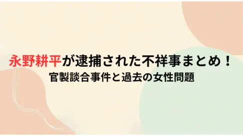 永野耕平が逮捕された不祥事まとめ！官製談合事件と過去の女性問題