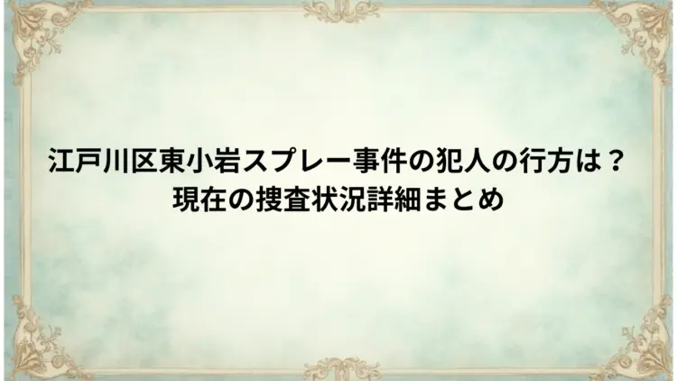 江戸川区東小岩スプレー事件の犯人の行方は？現在の捜査状況詳細まとめ