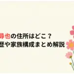 清水尋也の住所はどこ？学歴・経歴や家族構成まとめ解説