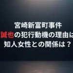 竹下誠也の犯行動機の理由は何？宮崎新富町事件、知人女性との関係は？