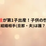 荻野由佳が第1子出産！子供の性別は？結婚相手旦那・夫は誰？