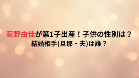 荻野由佳が第1子出産！子供の性別は？結婚相手旦那・夫は誰？