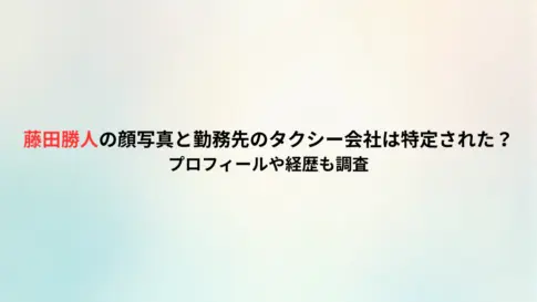 藤田勝人の顔写真と勤務先のタクシー会社は特定された？プロフィールや経歴も調査