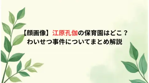 【顔画像】江原孔伽の保育園はどこ？わいせつ事件についてまとめ解説