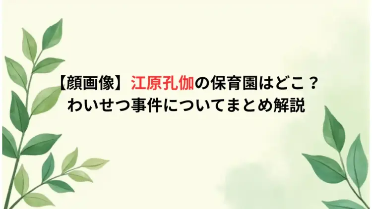 【顔画像】江原孔伽の保育園はどこ?わいせつ事件についてまとめ解説